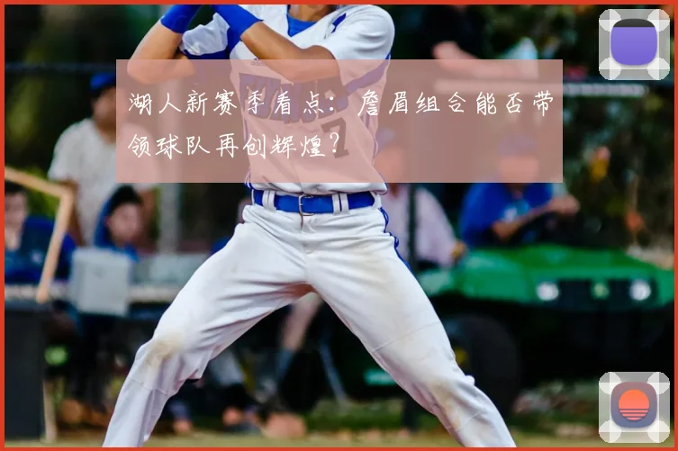 湖人新赛季看点:詹眉组合能否带领球队再创辉煌?