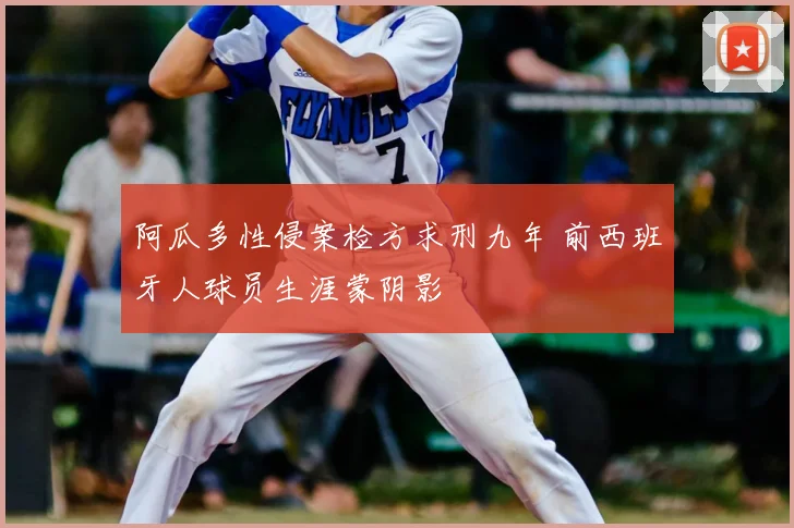 阿瓜多性侵案检方求刑九年 前西班牙人球员生涯蒙阴影