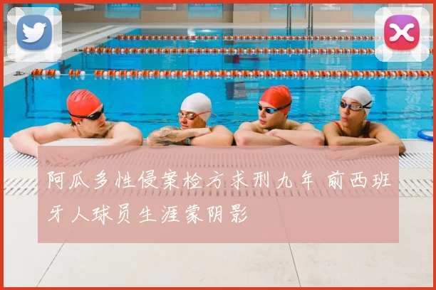 阿瓜多性侵案检方求刑九年 前西班牙人球员生涯蒙阴影