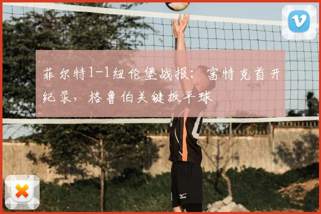 菲尔特1-1纽伦堡战报:富特克首开纪录,格鲁伯关键扳平球