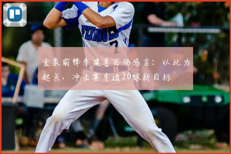 金泉前锋李建喜百场感言：以此为起点，冲击赛季造20球新目标