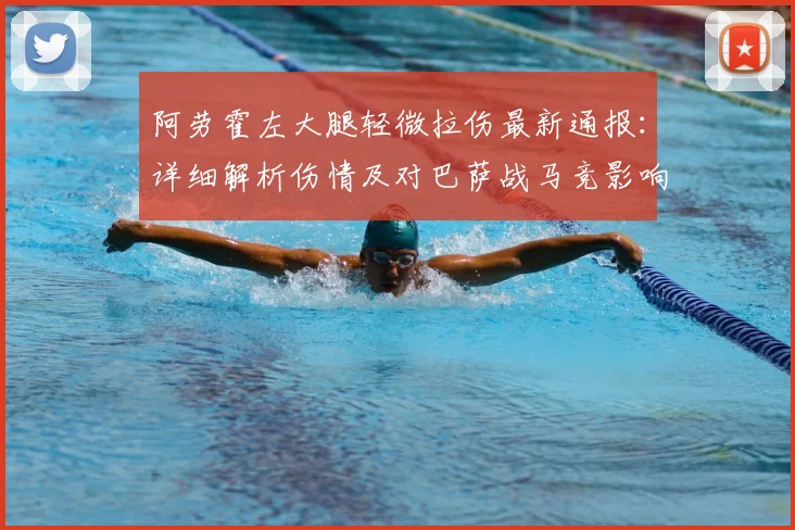 阿劳霍左大腿轻微拉伤最新通报:详细解析伤情及对巴萨战马竞影响